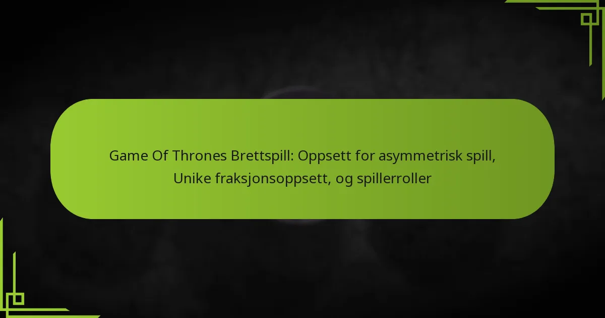 Game Of Thrones Brettspill: Oppsett for asymmetrisk spill, Unike fraksjonsoppsett, og spillerroller
