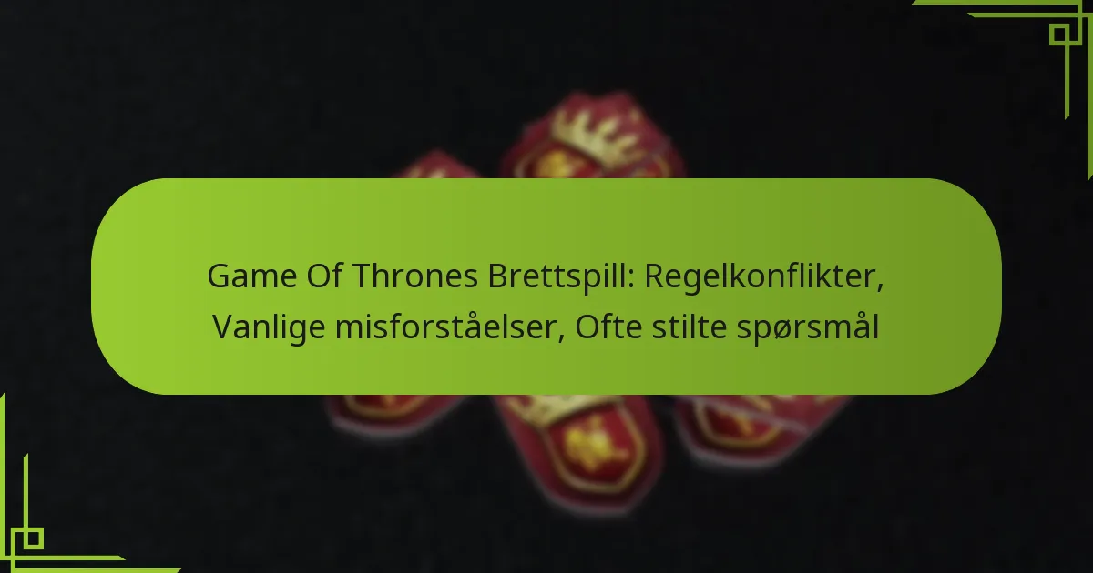 Game Of Thrones Brettspill: Regelkonflikter, Vanlige misforståelser, Ofte stilte spørsmål