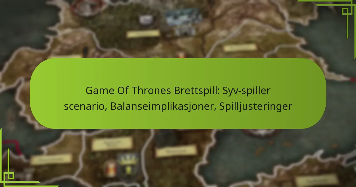 Game Of Thrones Brettspill: Syv-spiller scenario, Balanseimplikasjoner, Spilljusteringer