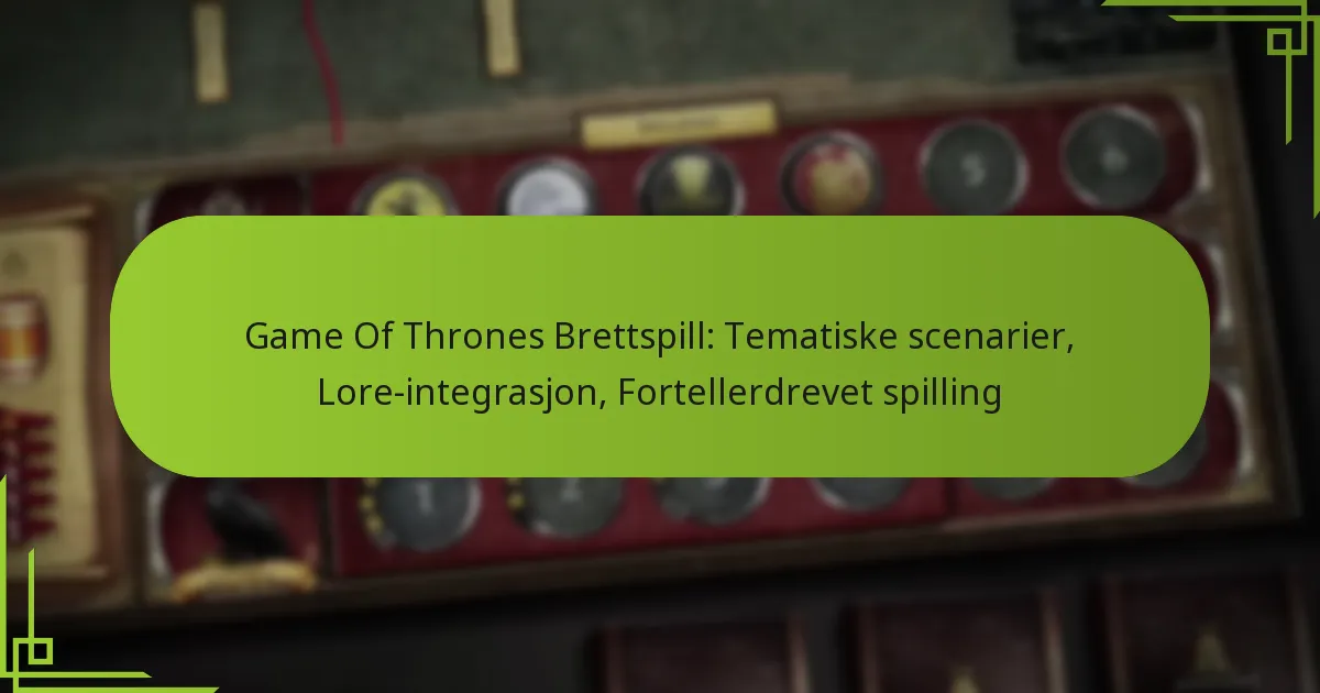 Game Of Thrones Brettspill: Tematiske scenarier, Lore-integrasjon, Fortellerdrevet spilling