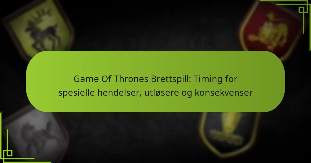 Game Of Thrones Brettspill: Timing for spesielle hendelser, utløsere og konsekvenser