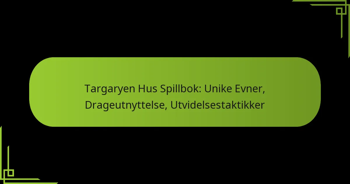 Targaryen Hus Spillbok: Unike Evner, Drageutnyttelse, Utvidelsestaktikker