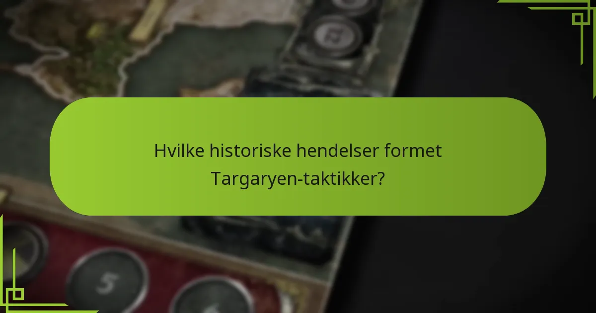 Hvilke historiske hendelser formet Targaryen-taktikker?