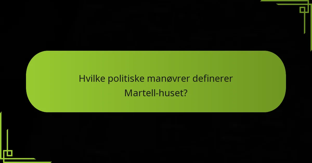 Hvilke politiske manøvrer definerer Martell-huset?