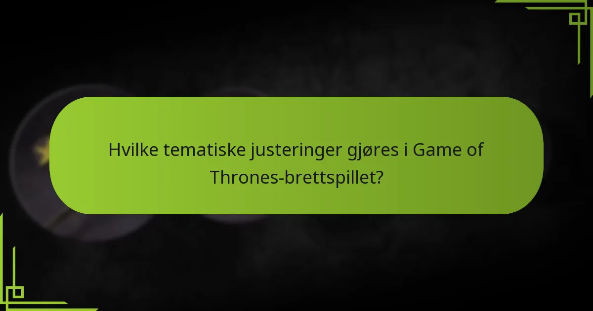 Hvilke tematiske justeringer gjøres i Game of Thrones-brettspillet?