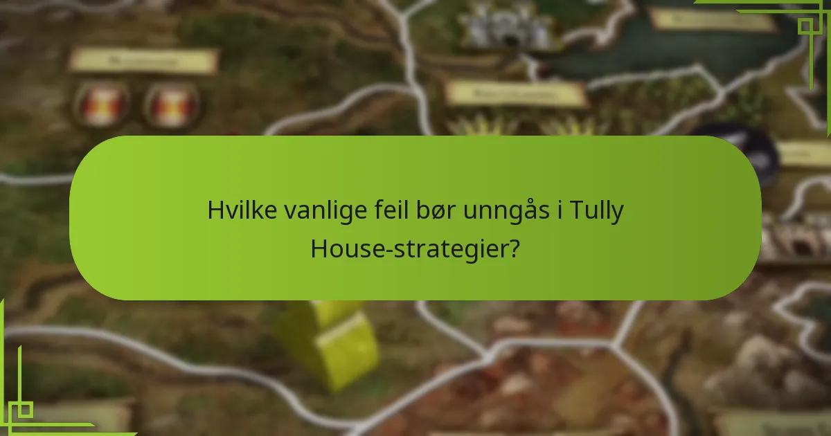 Hvilke vanlige feil bør unngås i Tully House-strategier?
