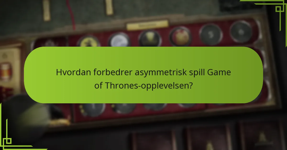 Hvordan forbedrer asymmetrisk spill Game of Thrones-opplevelsen?